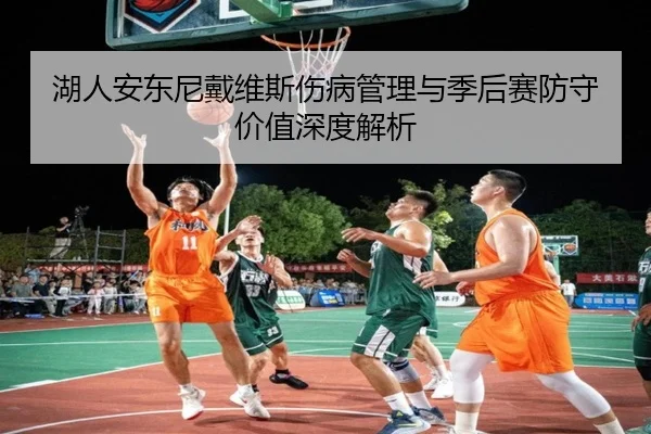 湖人安东尼戴维斯伤病管理与季后赛防守价值深度解析