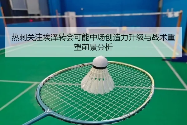 热刺关注埃泽转会可能中场创造力升级与战术重塑前景分析
