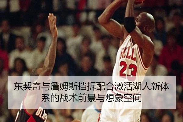 东契奇与詹姆斯挡拆配合激活湖人新体系的战术前景与想象空间