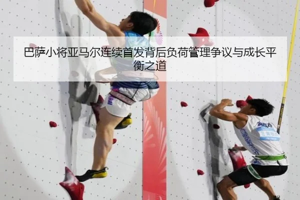 巴萨小将亚马尔连续首发背后负荷管理争议与成长平衡之道