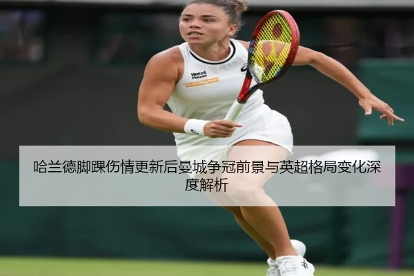 哈兰德脚踝伤情更新后曼城争冠前景与英超格局变化深度解析
