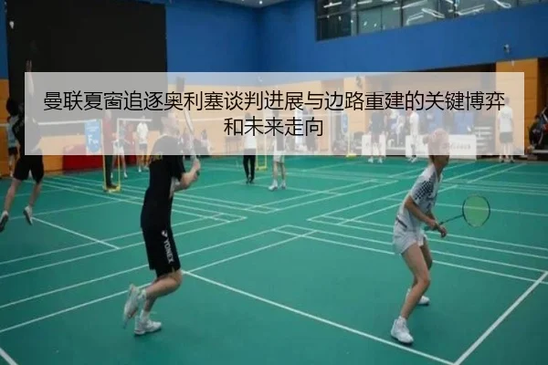 曼联夏窗追逐奥利塞谈判进展与边路重建的关键博弈和未来走向