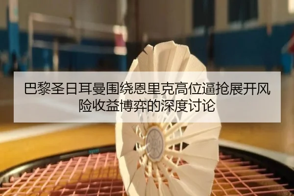 巴黎圣日耳曼围绕恩里克高位逼抢展开风险收益博弈的深度讨论