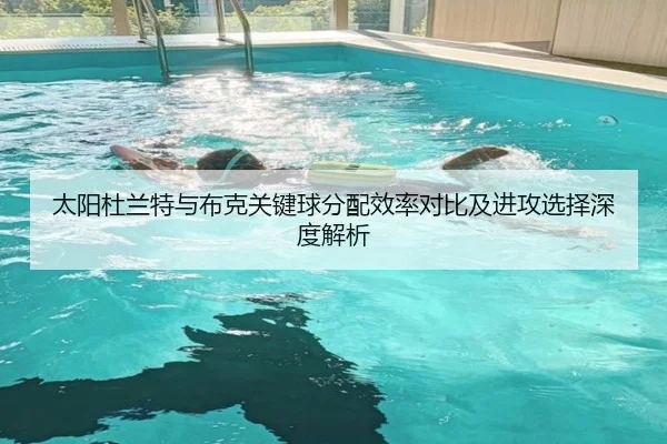 太阳杜兰特与布克关键球分配效率对比及进攻选择深度解析