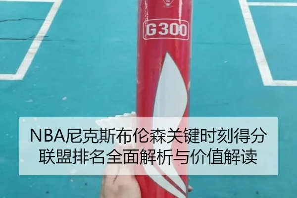 NBA尼克斯布伦森关键时刻得分联盟排名全面解析与价值解读