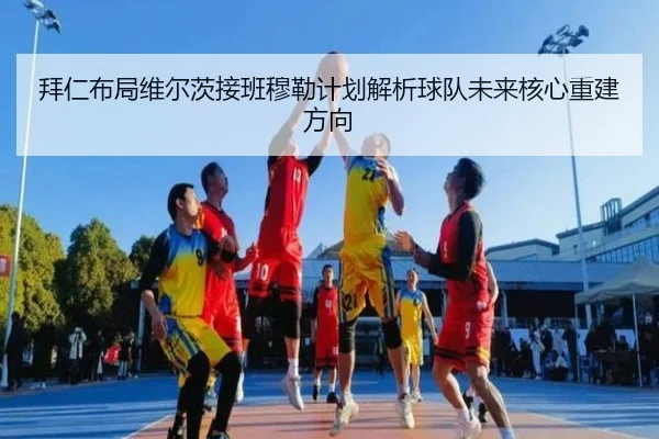 拜仁布局维尔茨接班穆勒计划解析球队未来核心重建方向